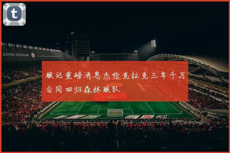 狼记重磅消息杰伦克拉克三年千万合同回归森林狼队
