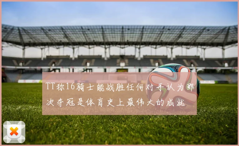TT称16骑士能战胜任何对手认为那次夺冠是体育史上最伟大的成就