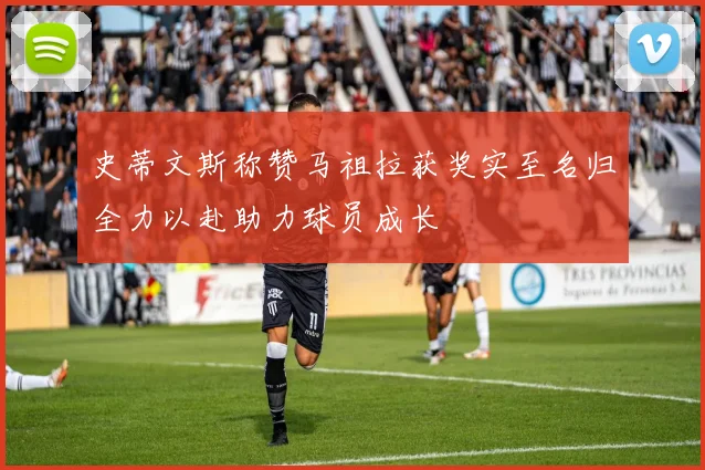 史蒂文斯称赞马祖拉获奖实至名归全力以赴助力球员成长